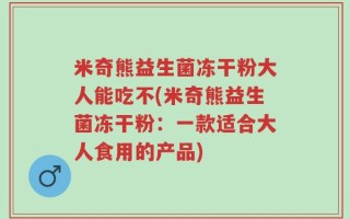 米奇熊益生菌冻干粉大人能吃不(米奇熊益生菌冻干粉：一款适合大人食用的产品)