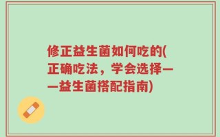 修正益生菌如何吃的(正确吃法，学会选择——益生菌搭配指南)