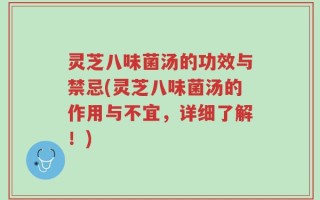 灵芝八味菌汤的功效与禁忌(灵芝八味菌汤的作用与不宜，详细了解！)