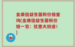 金康倍益生菌粉价格查询(金康倍益生菌粉价格一览：优惠大放送！)