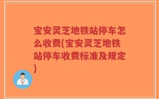 宝安灵芝地铁站停车怎么收费(宝安灵芝地铁站停车收费标准及规定)