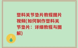 塑料关节垫片教程图片视频(如何制作塑料关节垫片：详细教程与图解)