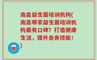 南昌益生菌培训机构(南昌哪家益生菌培训机构最有口碑？打造健康生活，提升自身技能！)