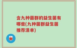 含九种菌群的益生菌有哪些(九种菌群益生菌推荐清单)