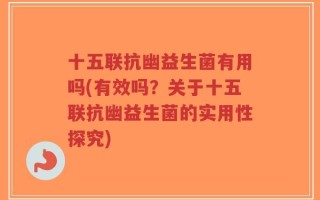 十五联抗幽益生菌有用吗(有效吗？关于十五联抗幽益生菌的实用性探究)