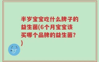 半岁宝宝吃什么牌子的益生菌(6个月宝宝该买哪个品牌的益生菌？)