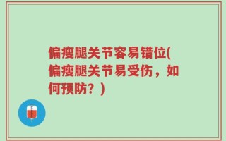 偏瘦腿关节容易错位(偏瘦腿关节易受伤，如何预防？)
