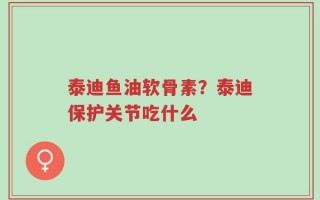 泰迪鱼油软骨素？泰迪保护关节吃什么
