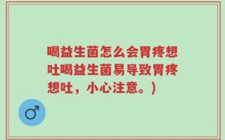 喝益生菌怎么会胃疼想吐喝益生菌易导致胃疼想吐，小心注意。)
