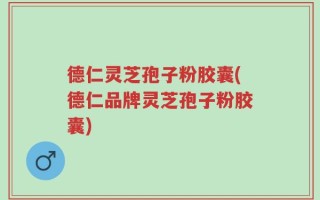 德仁灵芝孢子粉胶囊(德仁品牌灵芝孢子粉胶囊)
