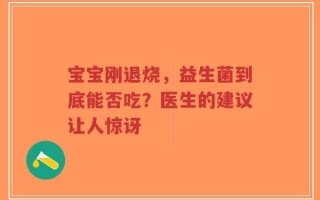宝宝刚退烧，益生菌到底能否吃？医生的建议让人惊讶