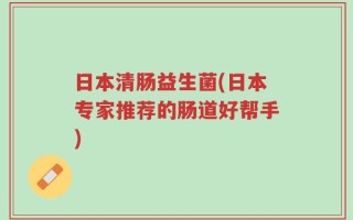 日本清肠益生菌(日本专家推荐的肠道好帮手)