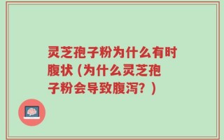 灵芝孢子粉为什么有时腹状 (为什么灵芝孢子粉会导致腹泻？)