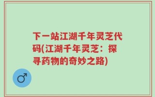 下一站江湖千年灵芝代码(江湖千年灵芝：探寻药物的奇妙之路)