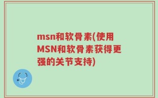 msn和软骨素(使用MSN和软骨素获得更强的关节支持)