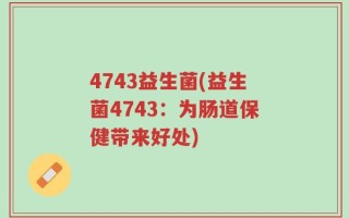 4743益生菌(益生菌4743：为肠道保健带来好处)