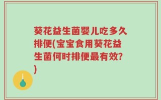 葵花益生菌婴儿吃多久排便(宝宝食用葵花益生菌何时排便最有效？)