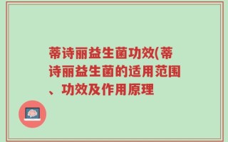 蒂诗丽益生菌功效(蒂诗丽益生菌的适用范围、功效及作用原理