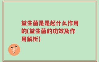 益生菌是是起什么作用的(益生菌的功效及作用解析)