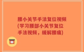 腰小关节手法复位视频(学习腰部小关节复位手法视频，缓解腰痛)