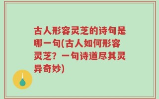 古人形容灵芝的诗句是哪一句(古人如何形容灵芝？一句诗道尽其灵异奇妙)