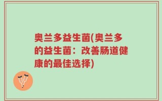 奥兰多益生菌(奥兰多的益生菌：改善肠道健康的最佳选择)