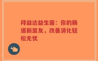 拜益达益生菌：你的肠道新盟友，改善消化轻松无忧