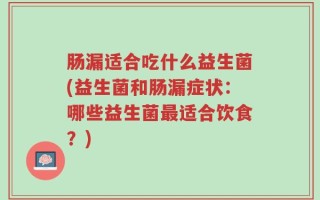 肠漏适合吃什么益生菌(益生菌和肠漏症状：哪些益生菌最适合饮食？)
