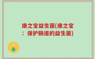康之宝益生菌(康之宝：保护肠道的益生菌)