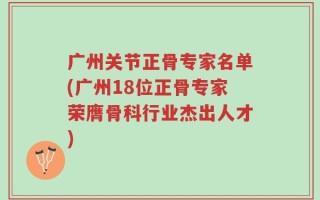 广州关节正骨专家名单(广州18位正骨专家荣膺骨科行业杰出人才)