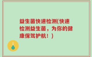 益生菌快速检测(快速检测益生菌，为你的健康保驾护航！)