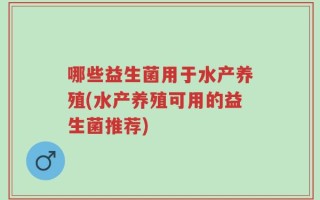 哪些益生菌用于水产养殖(水产养殖可用的益生菌推荐)