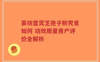 荟坊堂灵芝孢子粉究竟如何 功效质量用户评价全解析