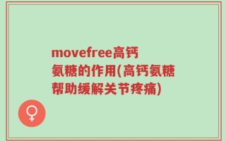 movefree高钙氨糖的作用(高钙氨糖帮助缓解关节疼痛)