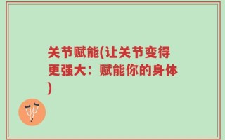 关节赋能(让关节变得更强大：赋能你的身体)