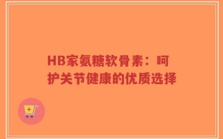 HB家氨糖软骨素：呵护关节健康的优质选择