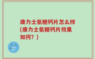 康力士氨糖钙片怎么样(康力士氨糖钙片效果如何？)