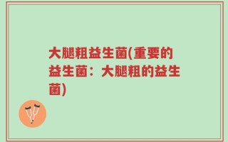 大腿粗益生菌(重要的益生菌：大腿粗的益生菌)