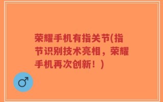 荣耀手机有指关节(指节识别技术亮相，荣耀手机再次创新！)