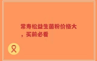 常寿松益生菌粉价格大，买前必看