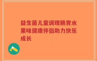 益生菌儿童调理肠胃水果味健康伴侣助力快乐成长