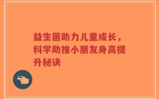 益生菌助力儿童成长，科学助推小朋友身高提升秘诀