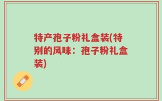 特产孢子粉礼盒装(特别的风味：孢子粉礼盒装)