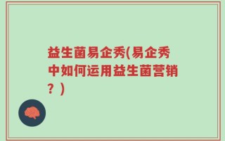 益生菌易企秀(易企秀中如何运用益生菌营销？)