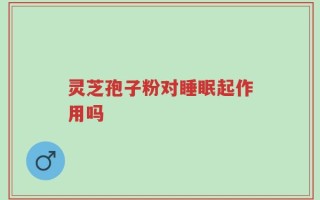 灵芝孢子粉对睡眠起作用吗