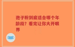 孢子粉到底适合哪个年龄段？看完让你大开眼界