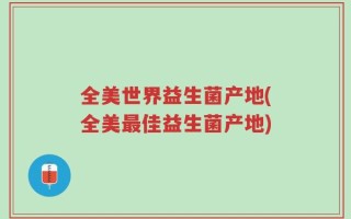 全美世界益生菌产地(全美最佳益生菌产地)
