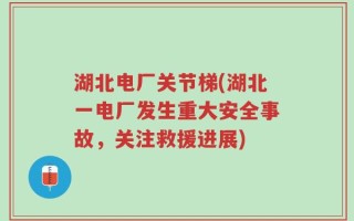 湖北电厂关节梯(湖北一电厂发生重大安全事故，关注救援进展)