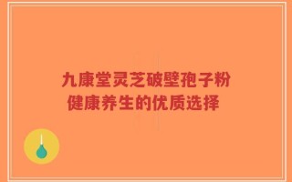 九康堂灵芝破壁孢子粉 健康养生的优质选择