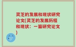 灵芝的发展和现状研究论文(灵芝的发展历程和现状：一篇研究论文)